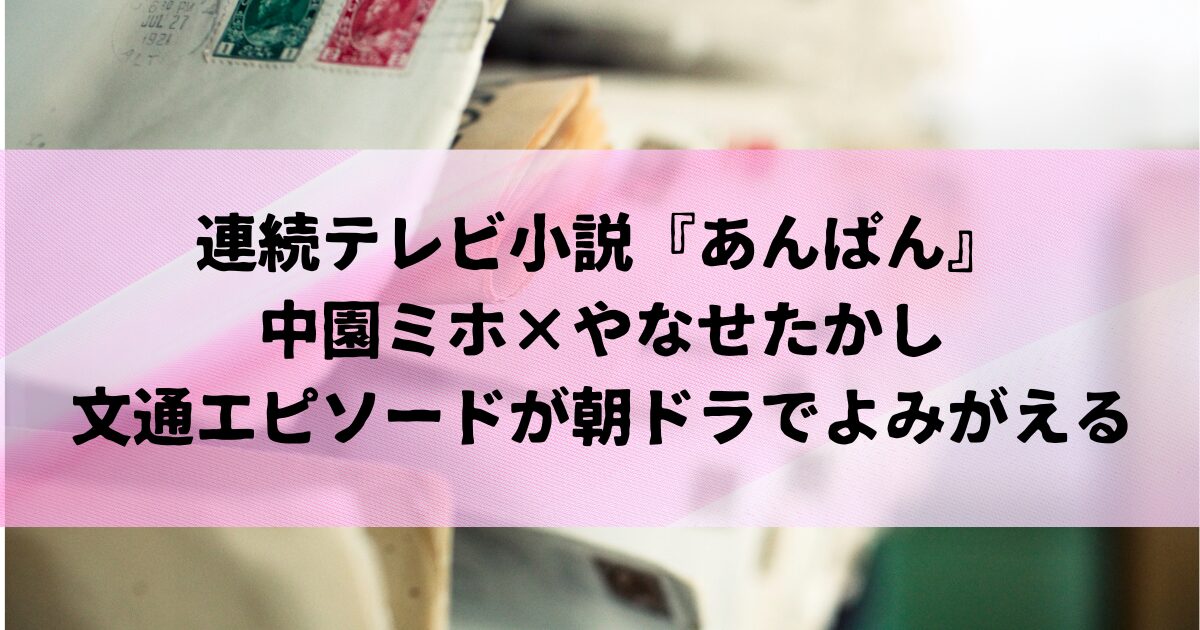 中園ミホとやなせたかしは文通していた？朝ドラ『あんぱん』へつながる物語とは。