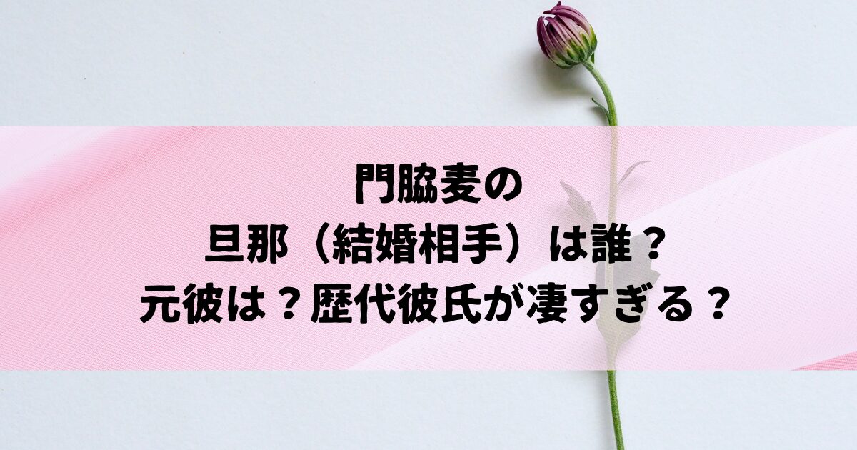 門脇麦の旦那（結婚相手）は誰？歴代彼氏や好きなタイプを徹底調査！