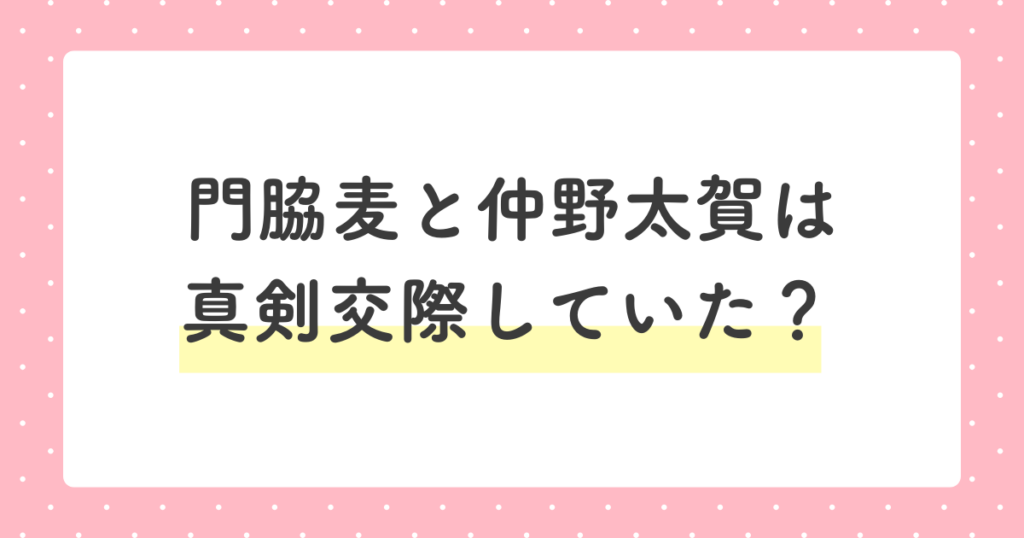 門脇麦と仲野太賀は、父・中野英雄公認で真剣交際していた？