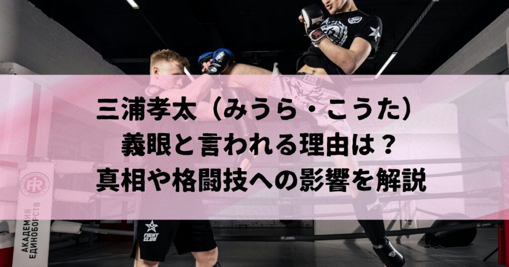 三浦孝太が義眼と言われる理由は？真相や格闘技への影響を解説