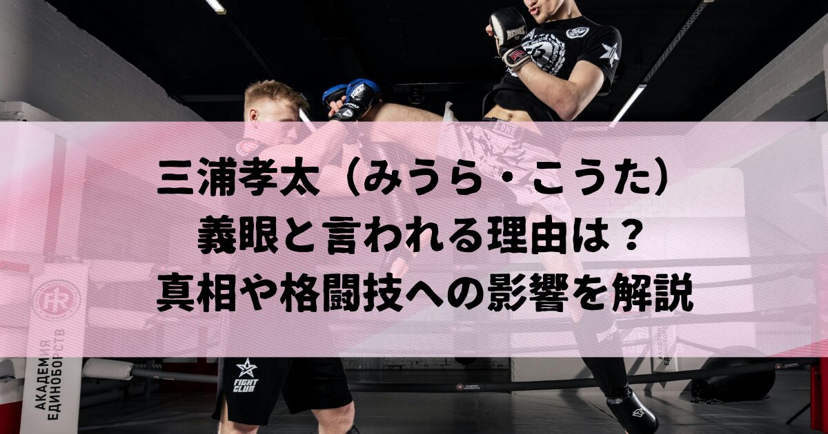 三浦孝太が義眼と言われる理由は？真相や格闘技への影響を解説