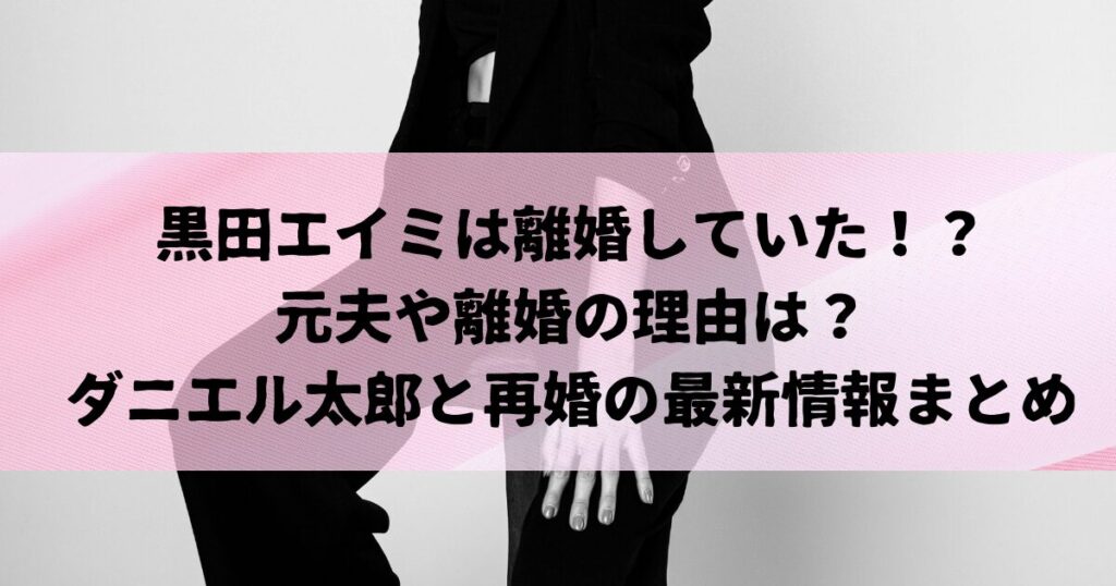 黒田エイミは離婚していた？元夫や理由は？ダニエル太郎と再婚の最新情報まとめ