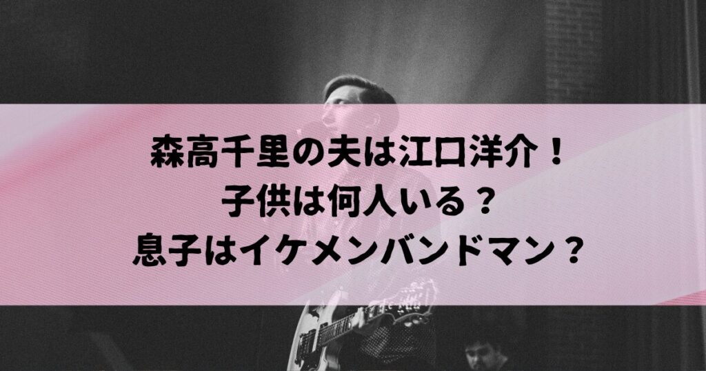 森高千里の夫は江口洋介！子供は何人いる？息子はイケメンバンドマン？