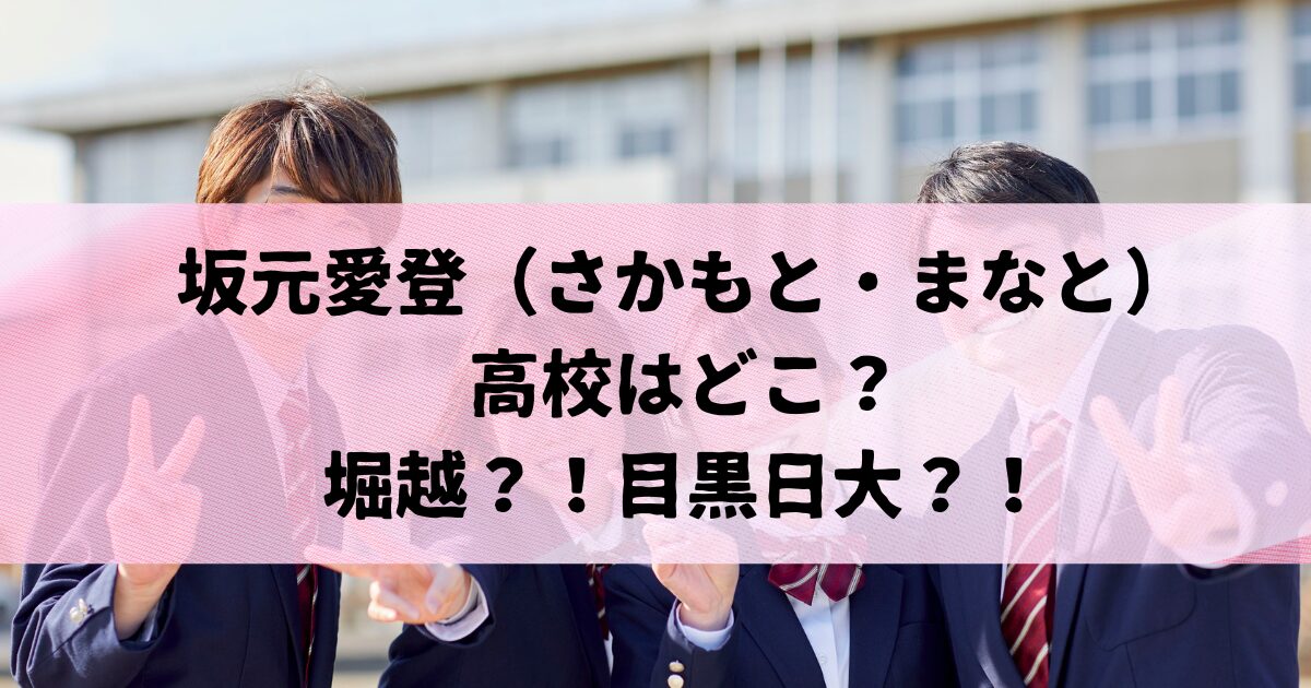 坂元愛登の高校はどこ？堀越・目黒日大が噂される理由と学歴まとめ