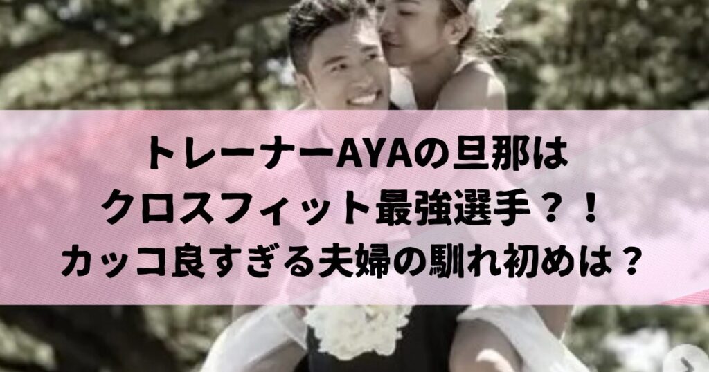 トレーナーAYAの旦那は誰？夫はクロスフィット界最強選手でトレーナー？馴れ初めは？