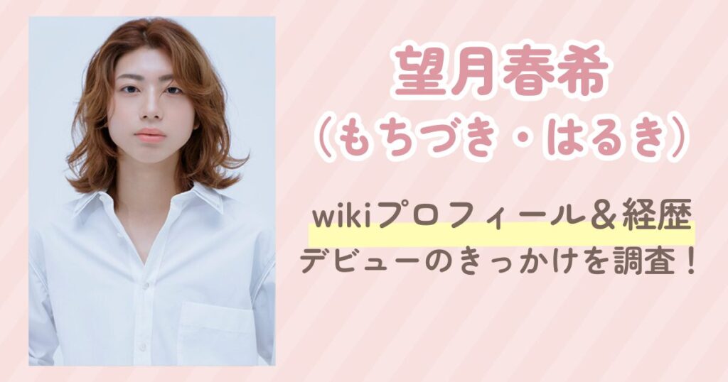 望月春希wikiプロフィール＆経歴・デビューのきっかけを調査！