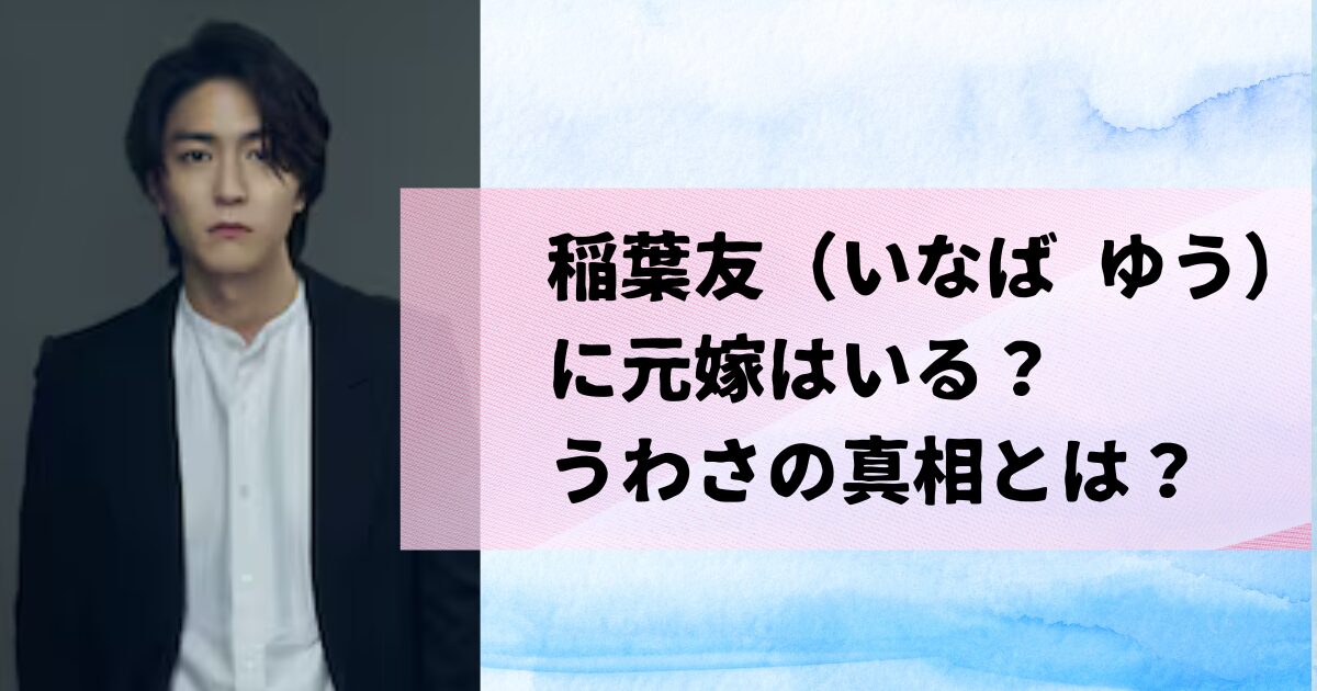 稲葉友に元嫁（元妻）はいる？噂は藤田ニコルと結婚する前の役柄の影響？