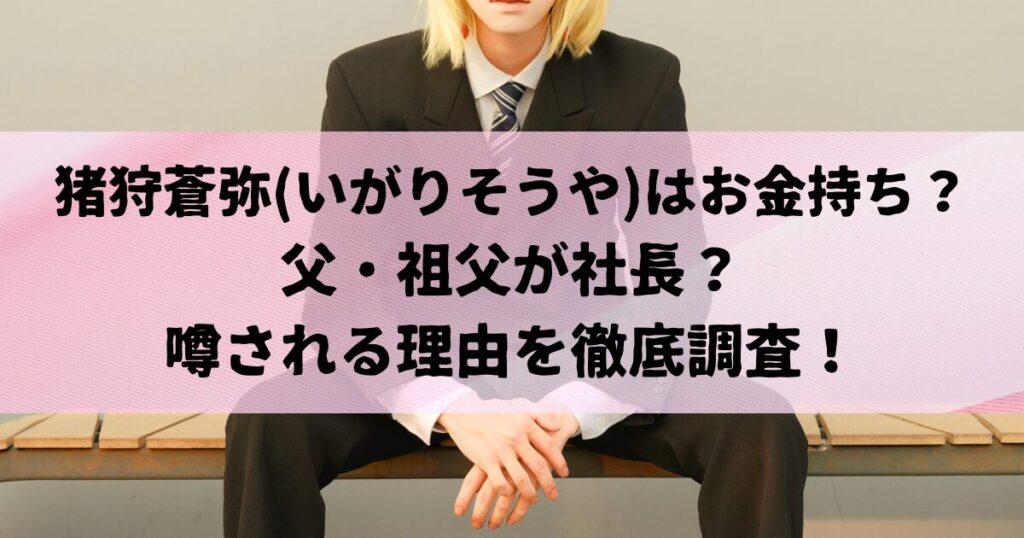 猪狩蒼弥(いがりそうや)はお金持ち？ 父・祖父が社長？ 噂される理由を徹底調査！