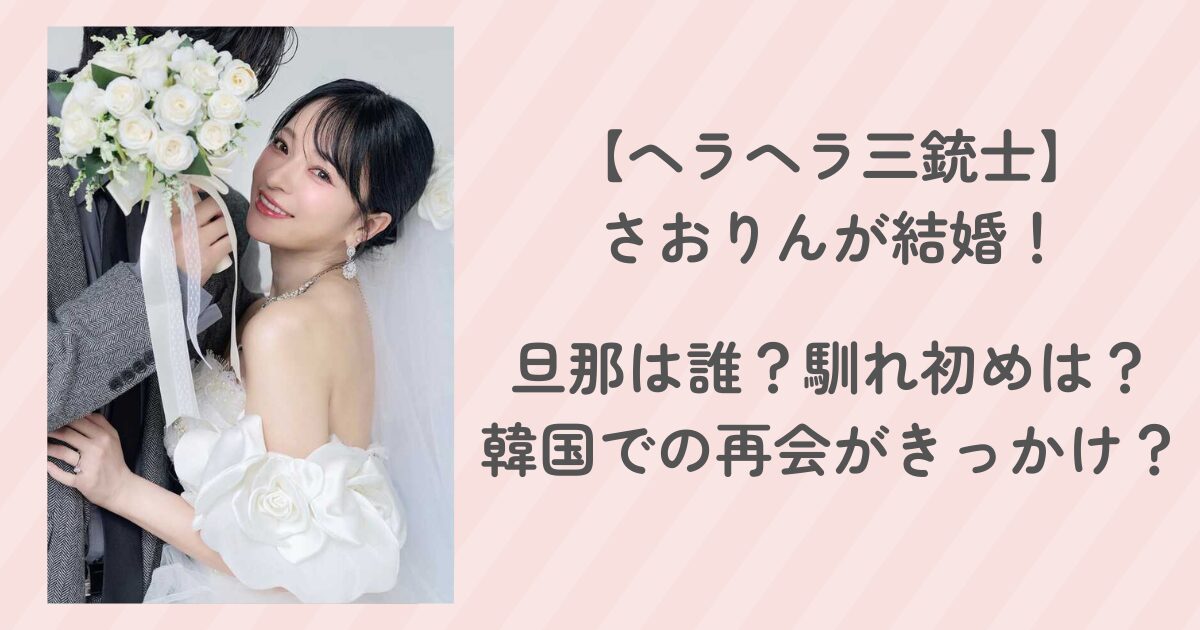 さおりん(ヘラヘラ三銃士)の夫は誰?運命の再会から結婚まで
