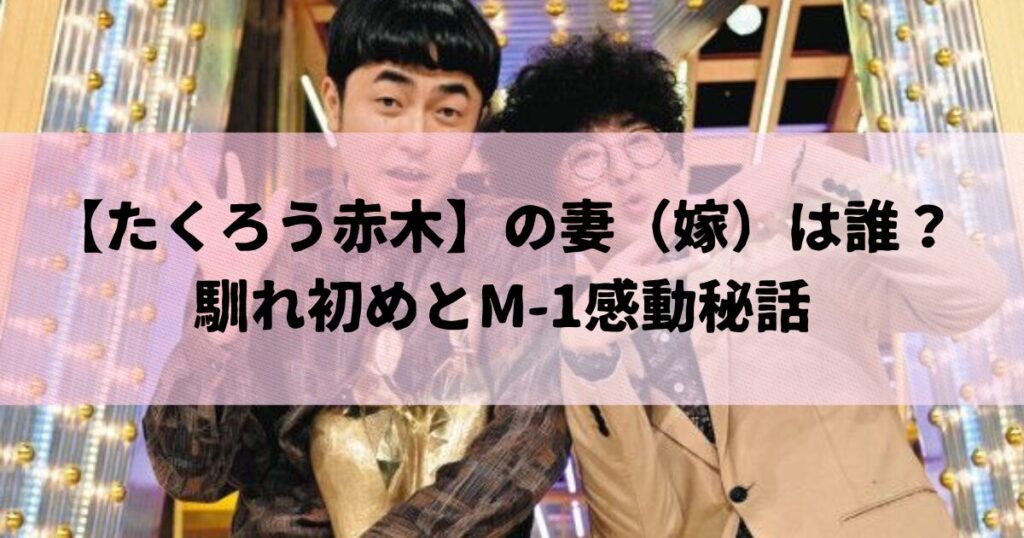 たくろう赤木の妻（嫁）は誰？馴れ初めとM-1感動秘話