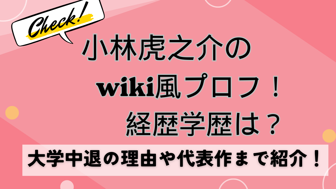 小林虎之介のWikiプロフ！経歴学歴は？大学中退の理由や代表作まで紹介！