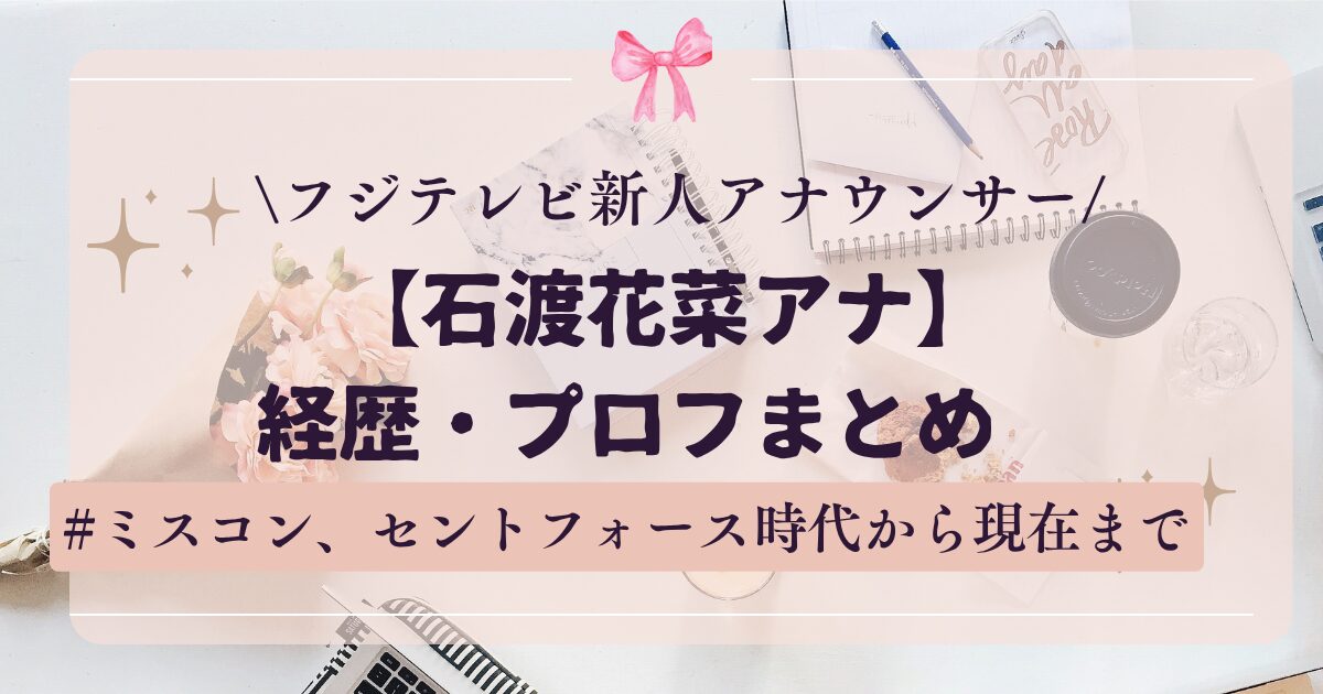フジテレビ石渡花菜アナウンサーの経歴・プロフまとめ!ミスコン、セントフォース時代から現在まで