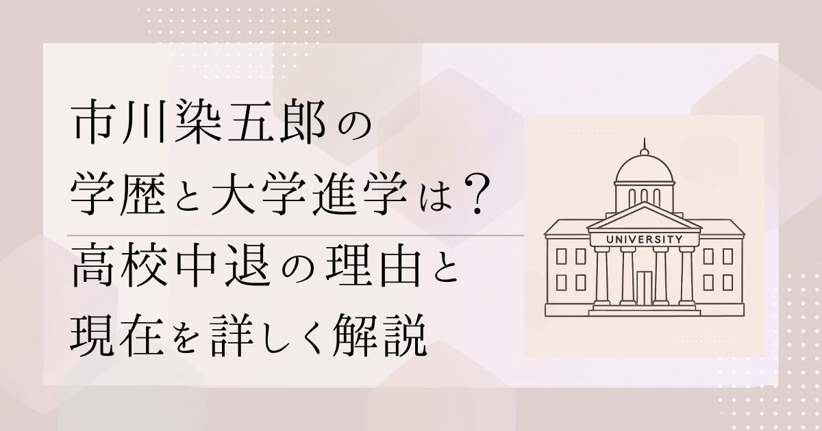 市川染五郎の学歴と大学進学は？高校中退の理由と現在を詳しく解説