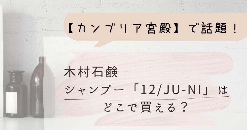 【カンブリア宮殿】で話題！木村石鹸のシャンプー12/JU-NIはどこで買える？