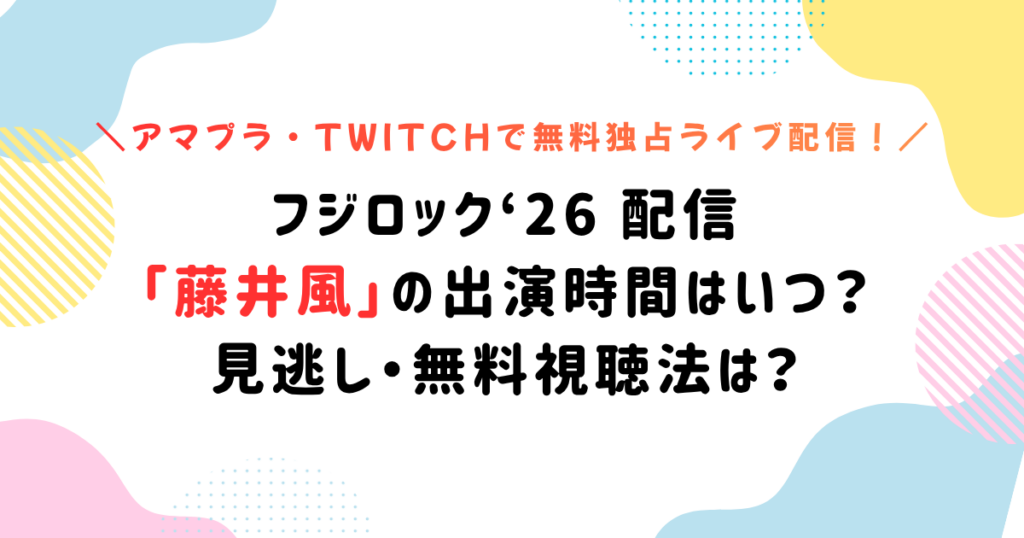 フジロック‘26 配信「藤井風」の出演時間はいつ？見逃し・無料視聴法は？