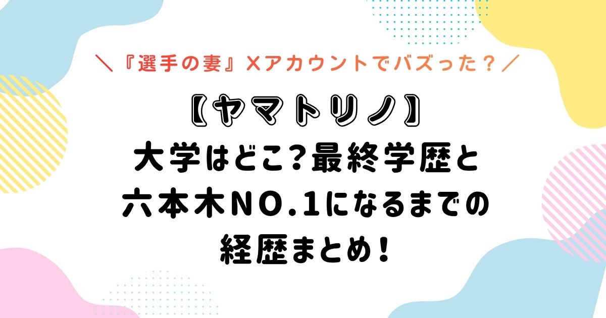 【ヤマトリノ】 大学はどこ?最終学歴と 六本木No.1になるまでの 経歴まとめ!