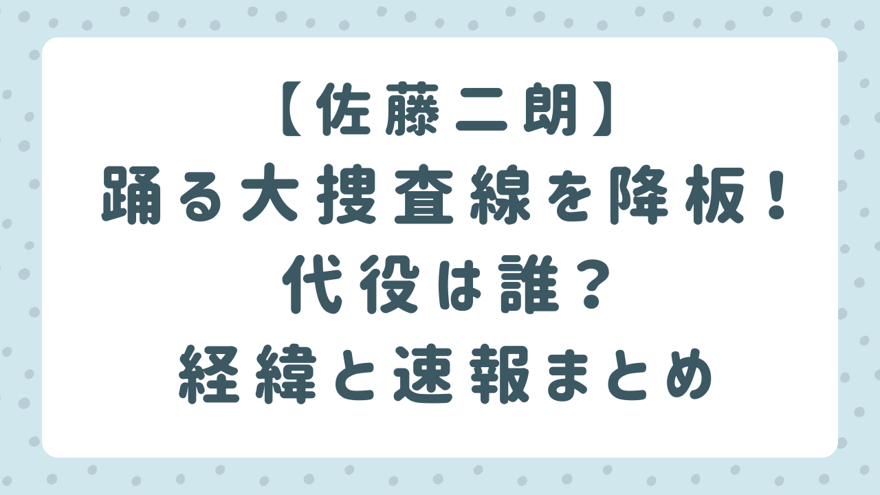 佐藤二朗が踊る大捜査線を降板！代役は誰？降板経緯まとめ