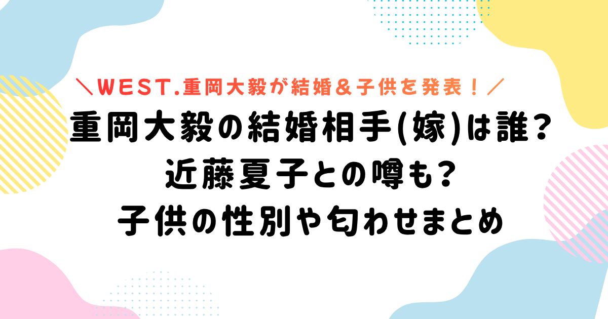 重岡大毅の結婚相手(嫁)は誰? 近藤夏子との噂も? 子供の性別や匂わせまとめ