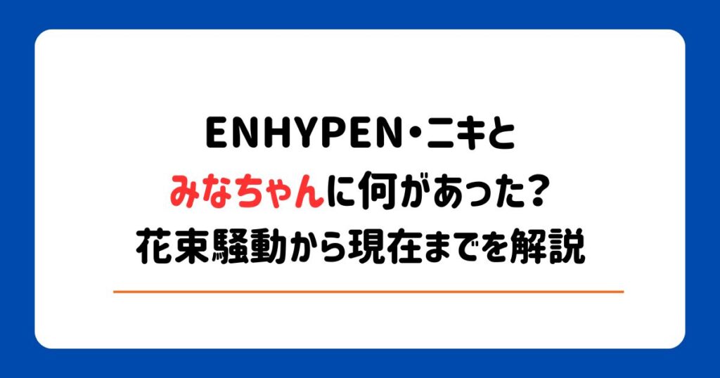 ENHYPENニキとみなちゃんに何があった？花束騒動から現在までを解説